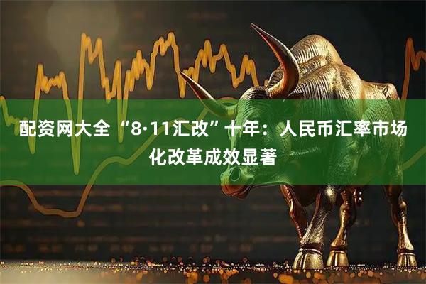 配资网大全 “8·11汇改”十年：人民币汇率市场化改革成效显著