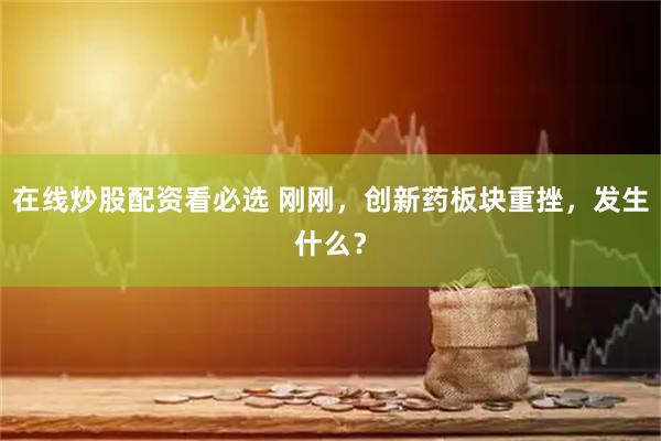在线炒股配资看必选 刚刚，创新药板块重挫，发生什么？