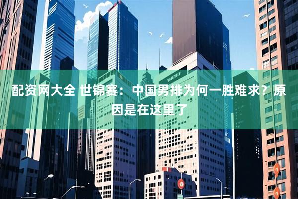 配资网大全 世锦赛：中国男排为何一胜难求？原因是在这里了