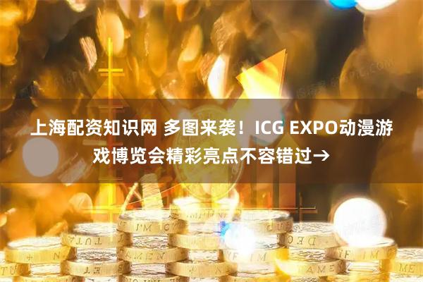 上海配资知识网 多图来袭！ICG EXPO动漫游戏博览会精彩亮点不容错过→